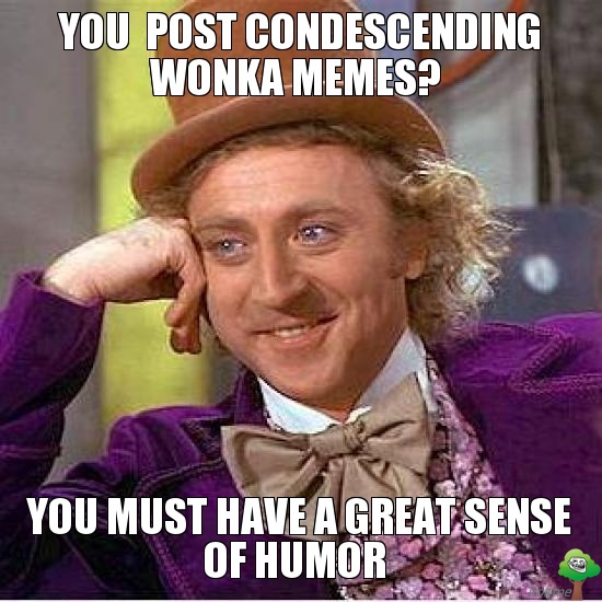 you-post-condescending-wonka-memes-you-must-have-a-great-sense-of-humor